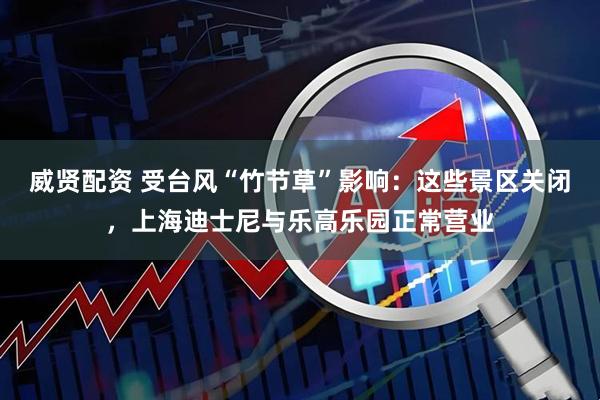 威贤配资 受台风“竹节草”影响：这些景区关闭，上海迪士尼与乐高乐园正常营业
