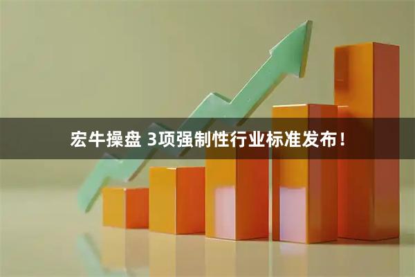 宏牛操盘 3项强制性行业标准发布！
