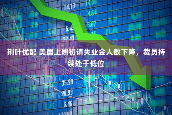 荆叶优配 美国上周初请失业金人数下降，裁员持续处于低位